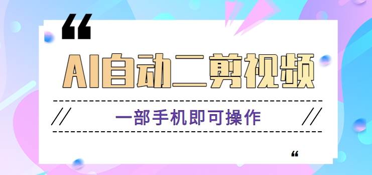 AI自动二剪视频，一部手机即可操作，原创性高！【视频教程+软件】-讯领网创