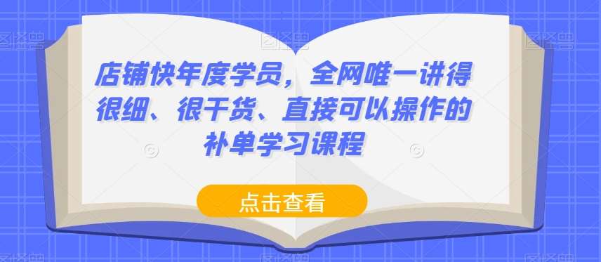 店铺快年度学员，全网唯一讲得很细、很干货、直接可以操作的补单学习课程-讯领网创