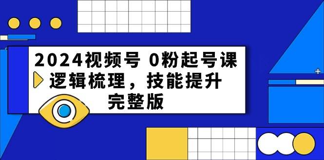 （10423期）2024视频号 0粉起号课，逻辑梳理，技能提升，完整版-讯领网创