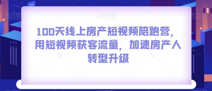 100天线上房产短视频陪跑营，用短视频获客流量，加速房产人转型升级-讯领网创