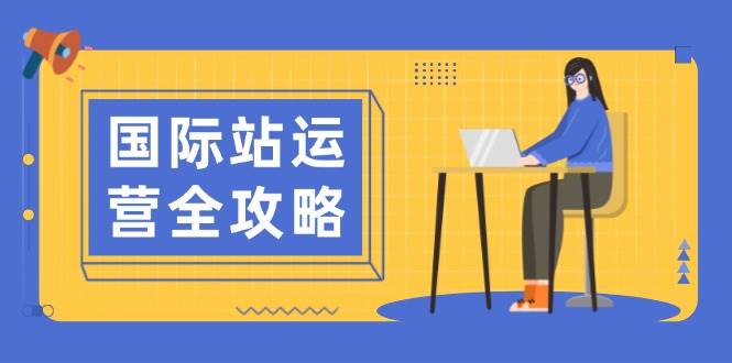 （13988期）国际站运营全攻略：涵盖日常运营到数据分析，助力打造高效运营思路-讯领网创