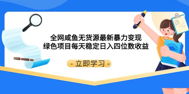 （8069期）全网咸鱼无货源最新暴力变现 绿色项目每天稳定日入四位数收益-讯领网创