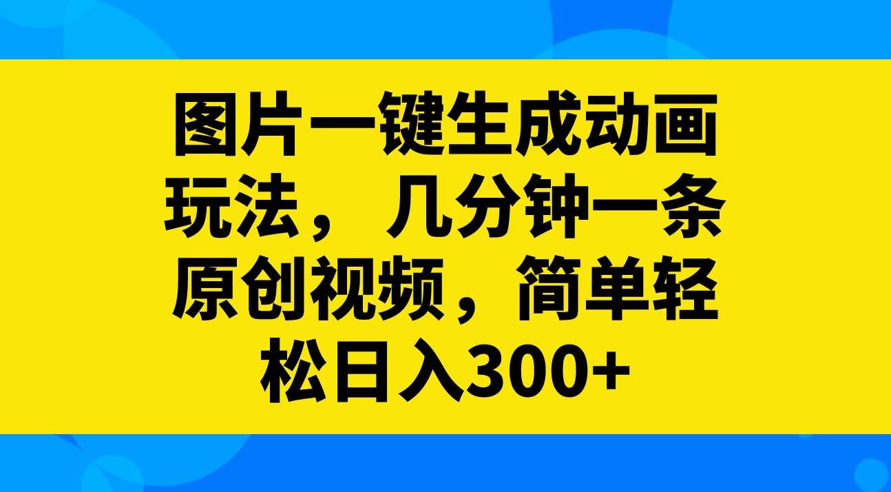 （8165期）图片一键生成动画玩法，几分钟一条原创视频，简单轻松日入300+-讯领网创