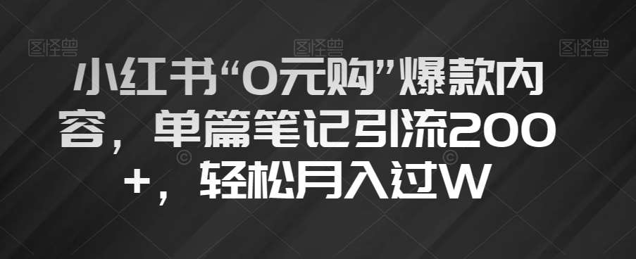 小红书“0元购”爆款内容，单篇笔记引流200+，轻松月入过W【揭秘】-讯领网创