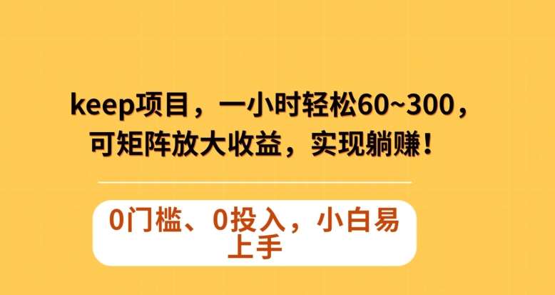 Keep蓝海项目，一小时轻松60~300＋，可矩阵放大收益，可实现躺赚【揭秘】-讯领网创