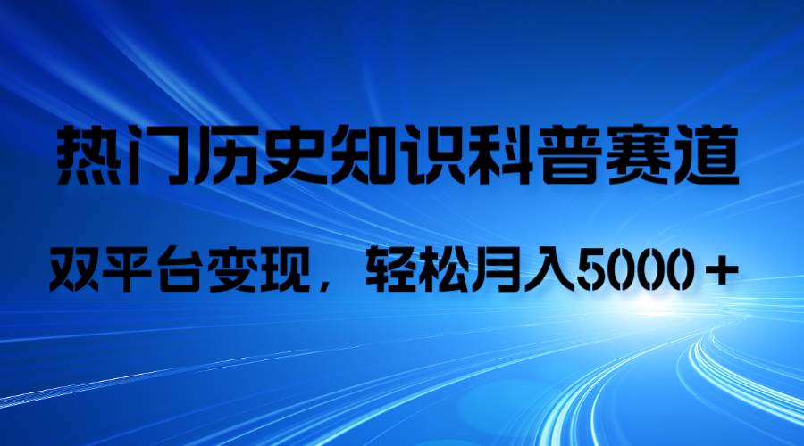 （7965期）历史知识科普，AI辅助完成作品，抖音视频号双平台变现，月收益轻5000＋-讯领网创