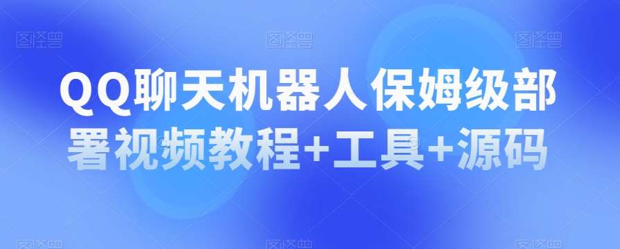 QQ聊天机器人保姆级部署视频教程+工具+源码-讯领网创