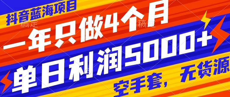 （7952期）抖音蓝海项目，一年只做4个月，空手套，无货源，单日利润5000+-讯领网创