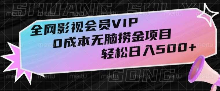 全网影视会员VIP，很老却常青的0成本无脑捞金项目，轻松日入500+【揭秘】-讯领网创