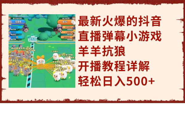 （7967期）最新火爆的抖音直播弹幕小游戏羊羊抗狼，开播教程详解，轻松日入500+-讯领网创