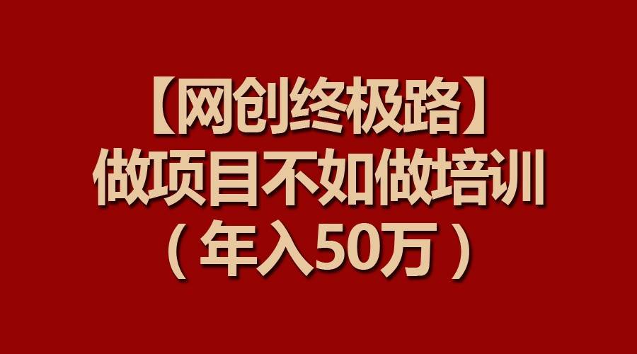 【网创终极路】做项目不如做项目培训，年入50万-讯领网创