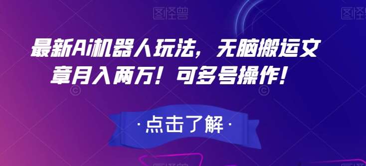 最新Ai机器人玩法，无脑搬运文章月入两万！可多号操作！【揭秘】-讯领网创