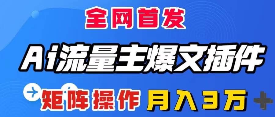 （8328期）AI流量主爆文插件，只需一款插件全自动输出爆文，矩阵操作，月入3W＋-讯领网创