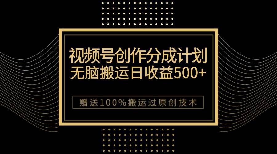 最新视频号创作分成计划，无脑搬运一天收益500+，100%搬运过原创技巧-讯领网创