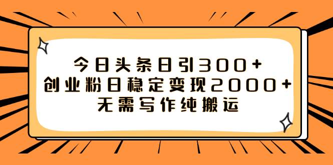 （7763期）今日头条日引300+创业粉日稳定变现2000+无需写作纯搬运-讯领网创