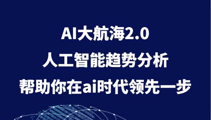 AI大航海2.0，人工智能趋势分析，帮助你在ai时代领先一步-讯领网创