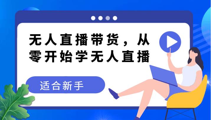 无人直播带货变现教程，从零开始学无人直播，适合新手-讯领网创