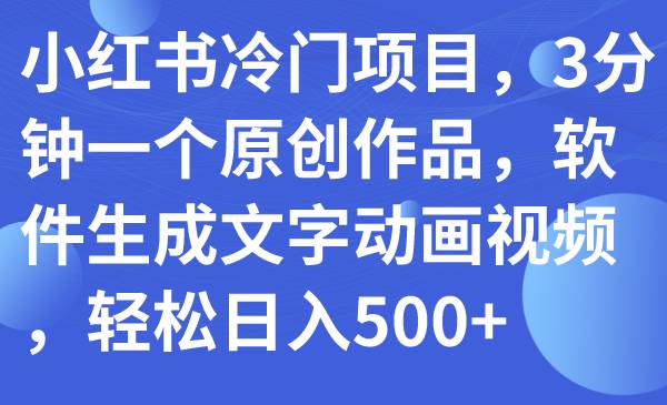 （7668期）小红书冷门项目，3分钟一个原创作品，软件生成文字动画视频，轻松日入500+-讯领网创