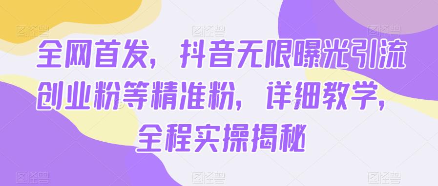 全网首发，抖音无限曝光引流创业粉等精准粉，详细教学，全程实操揭秘-讯领网创