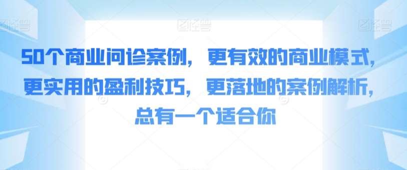 50个商业问诊案例，更有效的商业模式，更实用的盈利技巧，更落地的案例解析，总有一个适合你-讯领网创