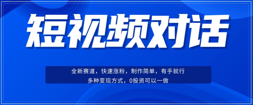 短视频聊天对话赛道：涨粉快速、广泛认同，操作有手就行，变现方式超多种-讯领网创