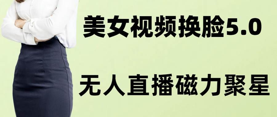 （8164期）AI换脸美女玩法5.0，配合无人直播小铃铛超快变现-讯领网创