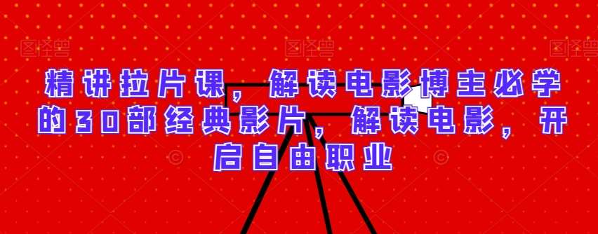 精讲拉片课，解读电影博主必学的30部经典影片，解读电影，开启自由职业-讯领网创