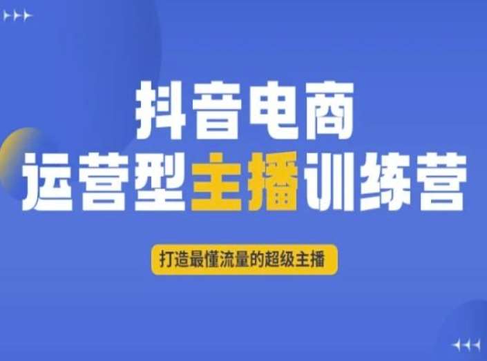 抖音电商运营型主播训练营，打造最懂流量的超级主播-讯领网创