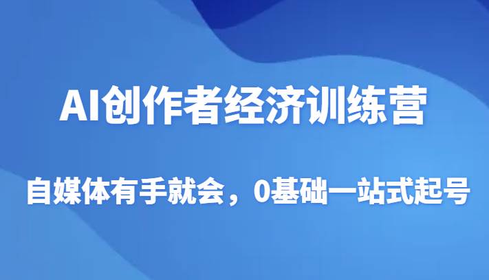 AI创作者经济训练营，自媒体有手就会，0基础一站式起号-讯领网创