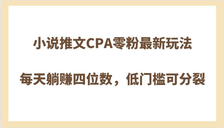 小说推文CPA零粉最新玩法，每天躺赚四位数，低门槛可分裂-讯领网创