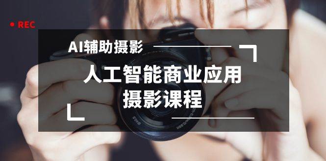 2024年AI辅助摄影人工智能商业应用摄影课程（37节课）-讯领网创