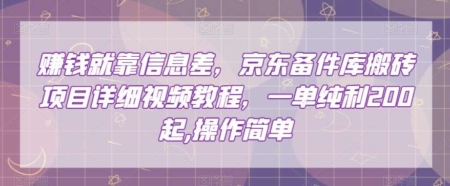 赚钱就靠信息差，京东备件库搬砖项目详细视频教程，一单纯利200，操作简单【揭秘】-讯领网创
