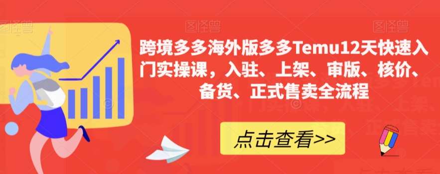 跨境多多海外版多多Temu12天快速入门实操课，入驻、上架、审版、核价、备货、正式售卖全流程-讯领网创