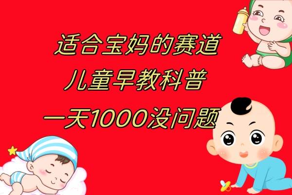 （7891期）儿童早教科普，一单29.9–49.9，一天1000问题不大-讯领网创