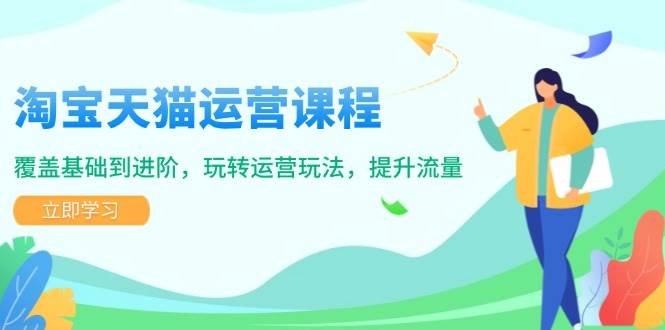 （14002期）淘宝天猫运营课程，覆盖基础到进阶，玩转运营玩法，提升流量-讯领网创