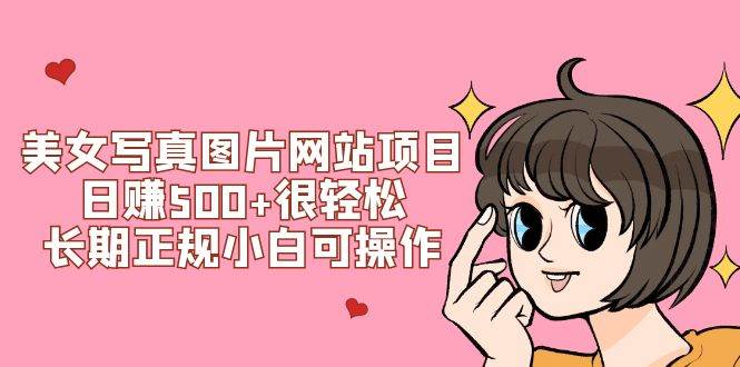 （7637期）美女写真图片网站项目日赚500+很轻松，长期正规小白可操作 (搭建教程+源码)-讯领网创