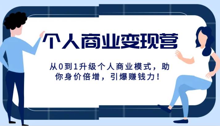 个人商业变现营精品线上课，从0到1升级个人商业模式，助你身价倍增，引爆赚钱力！-讯领网创