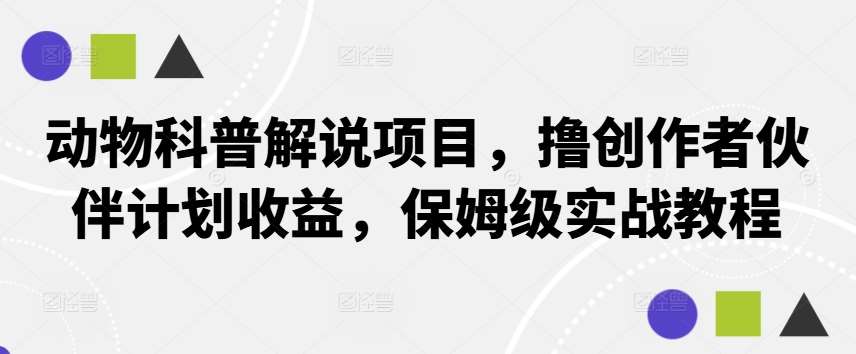 动物科普解说项目，撸创作者伙伴计划收益，保姆级实战教程-讯领网创