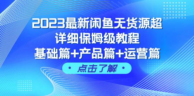 （7827期）2023最新闲鱼无货源超详细保姆级教程，基础篇+产品篇+运营篇（43节课）-讯领网创