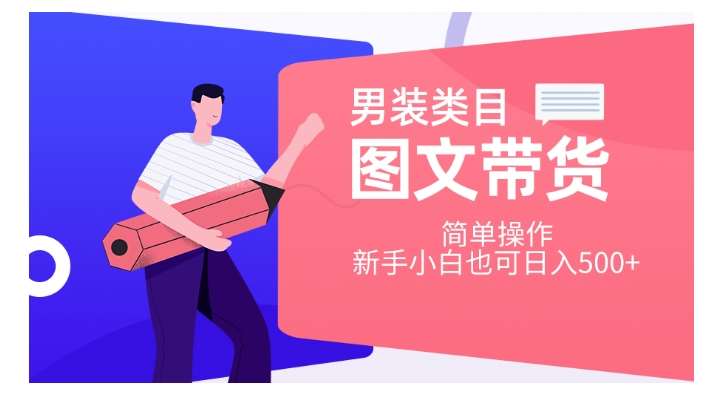 男装类目图文带货，简单操作，新手小白也可日入500+【揭秘】-讯领网创