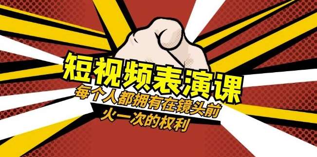 短视频-表演课：每个人都拥有在镜头前火一次的权利（49节视频课）-讯领网创