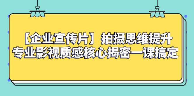 （8199期）【企业 宣传片】拍摄思维提升专业影视质感核心揭密一课搞定-讯领网创