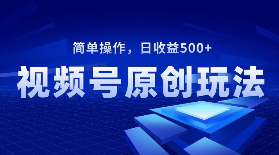 （8400期）视频号原创视频玩法，日收益500+-讯领网创