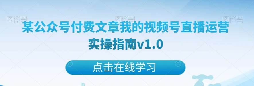某公众号付费文章我的视频号直播运营实操指南v1.0-讯领网创