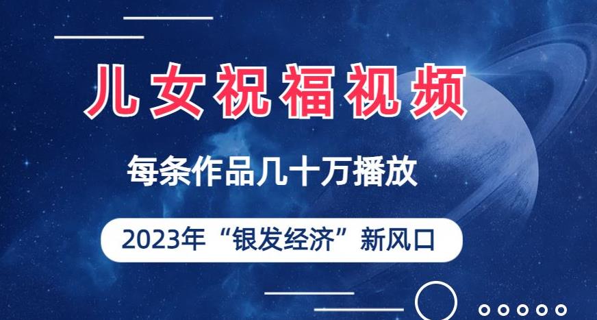 儿女祝福视频彻底爆火，一条作品几十万播放，2023年一定要抓住银发经济新风口【揭秘】-讯领网创