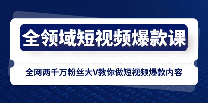 （8356期）全领域 短视频爆款课，全网两千万粉丝大V教你做短视频爆款内容-讯领网创