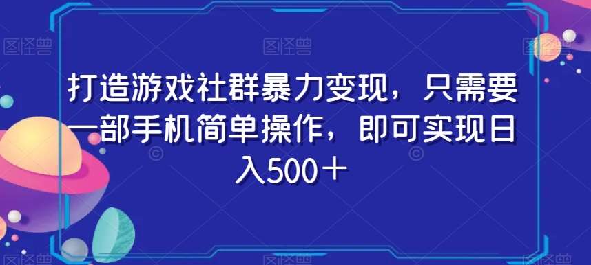 打造游戏社群暴力变现，只需要一部手机简单操作，即可实现日入500＋【揭秘】-讯领网创