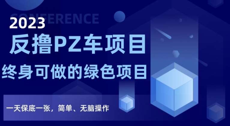 2023反撸PZ车项目，终身可做的绿色项目，一天保底一张，简单、无脑操作【仅揭秘】-讯领网创