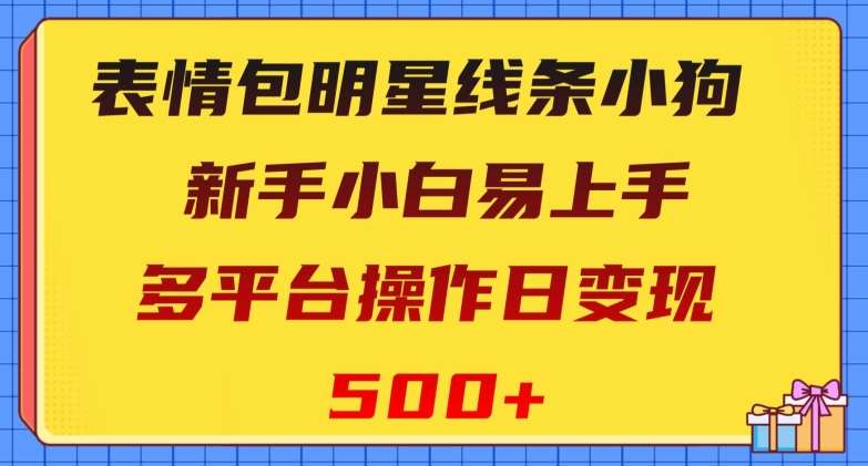 表情包明星线条小狗，新手小白易上手，多平台操作日变现500+【揭秘】-讯领网创