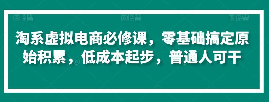 淘系虚拟电商必修课，零基础搞定原始积累，低成本起步，普通人可干-讯领网创